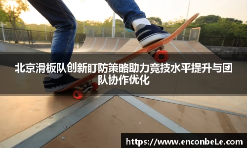 北京滑板队创新盯防策略助力竞技水平提升与团队协作优化