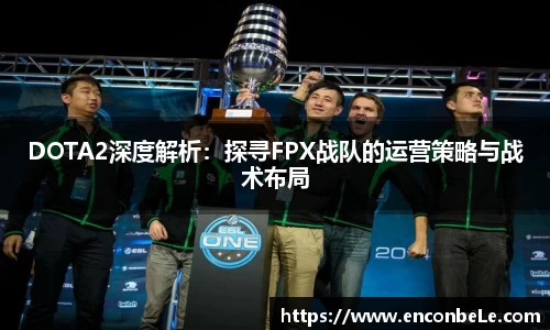 DOTA2深度解析：探寻FPX战队的运营策略与战术布局
